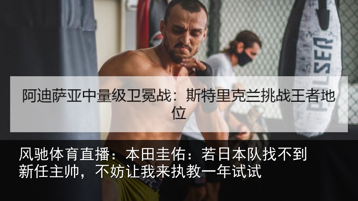 风驰体育直播:本田圭佑:若日本队找不到新任主帅,不妨相关情况试
