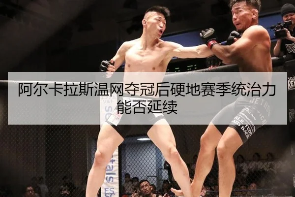 阿尔卡拉斯温网夺冠后硬地赛季统治力能否延续