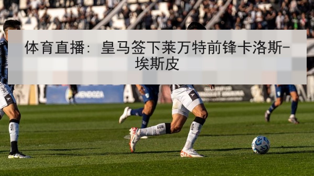体育直播: 皇马签下莱万特前锋卡洛斯-埃斯皮