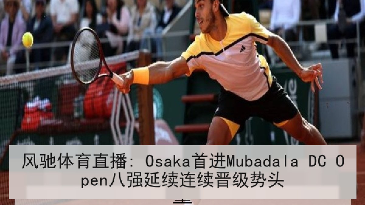风驰体育直播: Osaka首进Mubadala DC Open八强延续连续晋级势头