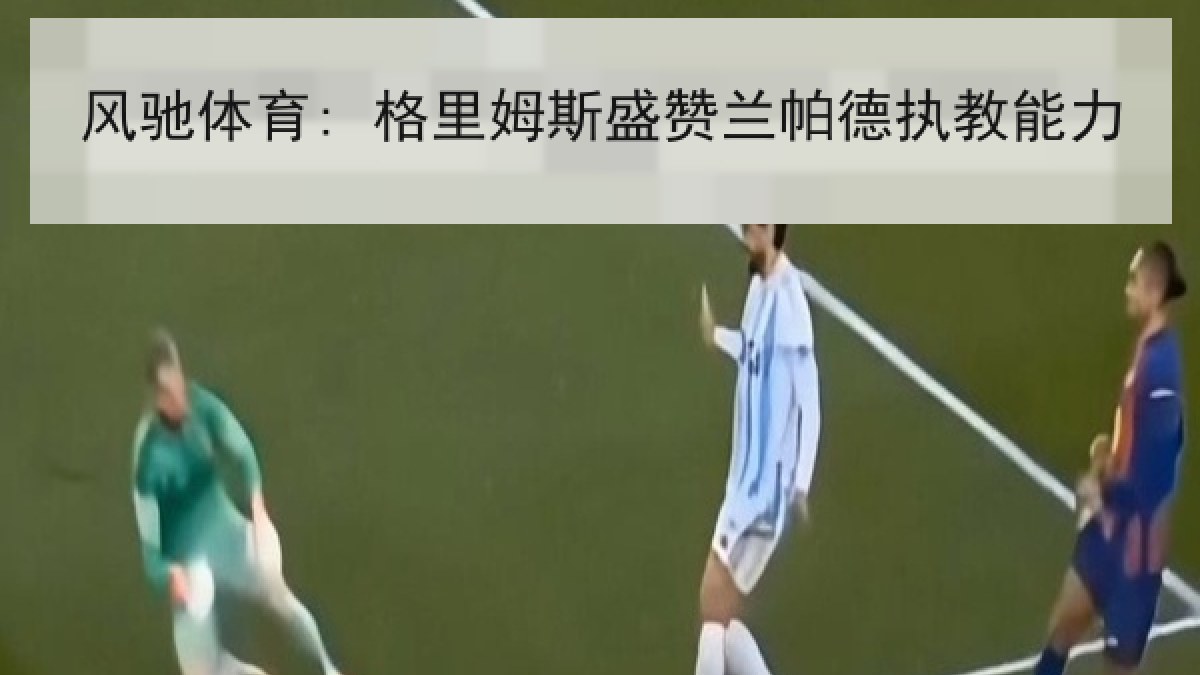 风驰体育: 格里姆斯盛赞兰帕德执教能力