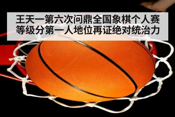 王天一第六次问鼎全国象棋个人赛等级分第一人地位再证绝对统治力