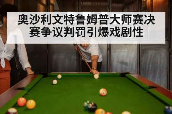 奥沙利文特鲁姆普大师赛决赛争议判罚引爆戏剧性