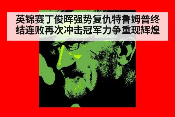 英锦赛丁俊晖强势复仇特鲁姆普终结连败再次冲击冠军力争重现辉煌