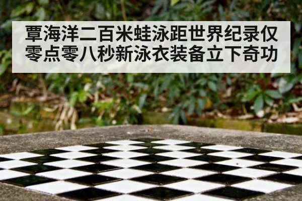 覃海洋二百米蛙泳距世界纪录仅零点零八秒新泳衣装备立下奇功