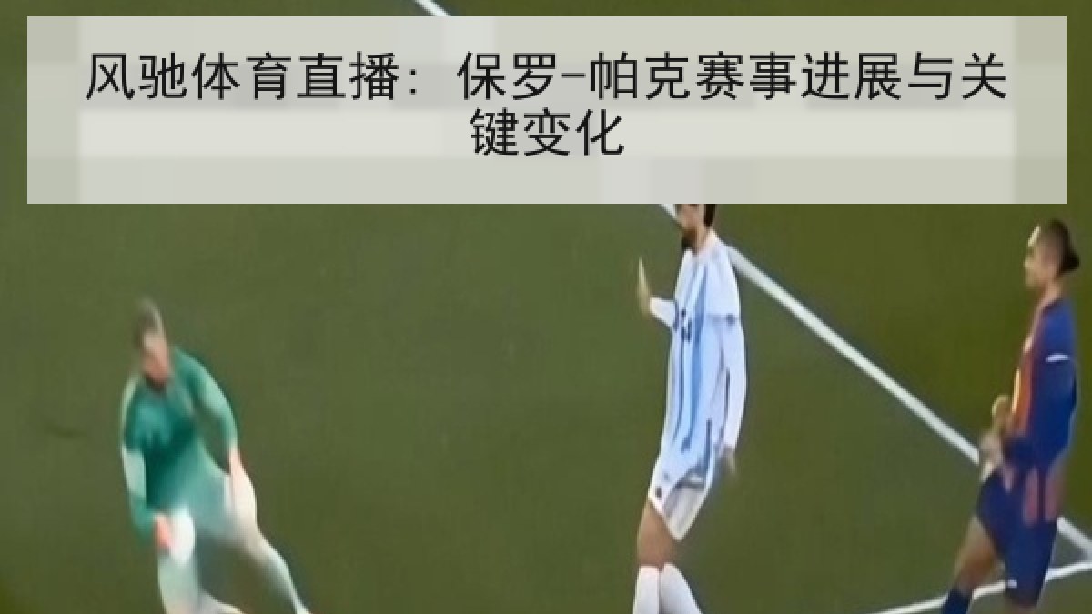 风驰体育直播: 保罗-帕克赛事进展与关键变化